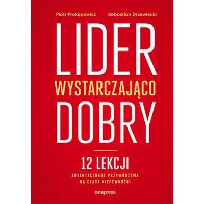 Lider wystarczająco dobry. 12 lekcji autentycznego przywództwa na czasy niepewności