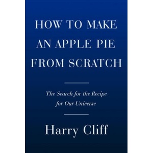 How to Make an Apple Pie from Scratch: In Search of the Recipe for Our Universe, from the Origins of Atoms to the Big Bang | Cliff, Harry (ISBN: 9780385545655)