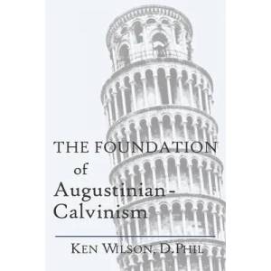 The Foundation of Augustinian-Calvinism | Ken Wilson (ISBN: 9781082800351)