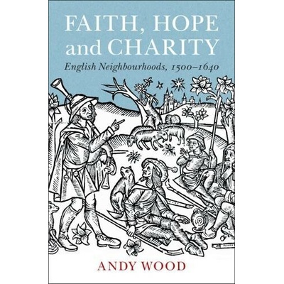 Faith, Hope and Charity: English Neighbourhoods, 1500-1640 - Wood Andy