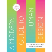 A Modern Guide to Human Design: How to Read Your Chart and Align with Your Lifes True Purpose Lieberman Rachel