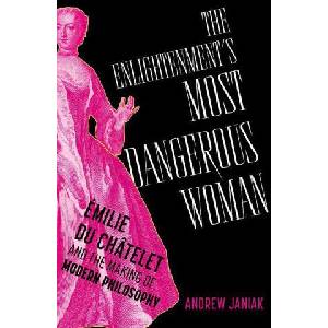 The Enlightenment's Most Dangerous Woman Émilie du Châtelet and the Making of Modern Philosophy (ISBN: 9780197757987)