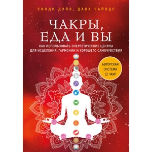 Чакры, еда и вы. Как использовать энергетические центры для исцеления, гармонии и хорошего самочувствия | С. Дэйл, Д. Чайлдс (ISBN: 9785041621988)