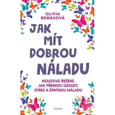Jak mít dobrou náladu. Nouzová řešení, jak přemoci üzkost, stres a špatnou náladu - Olivia Remesová