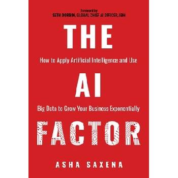 The AI Factor: How to Apply Artificial Intelligence and Use Big Data to Grow Your Business Exponentially Saxena AshaPaperback