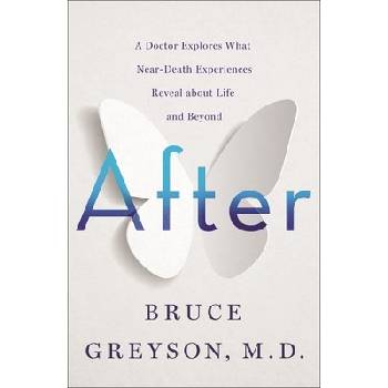 After: A Doctor Explores What Near-Death Experiences Reveal about Life and Beyond Greyson Bruce
