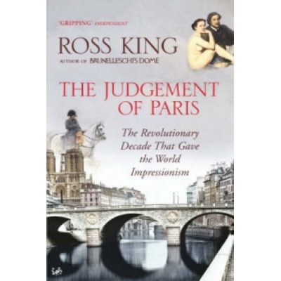 Judgement of Paris: The Revolutionary Decade That Gave the World Impressionism - R. King