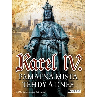 Karel IV. - Památná místa tehdy a dnes - Jiří Martínek, RNDr. Jiří Martínek – Hledejceny.cz