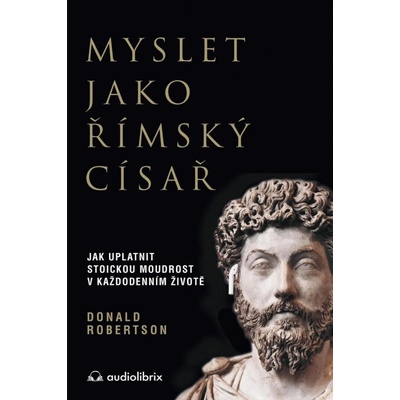 Myslet jako římský císař / Jak uplatnit stoickou moudrost v každodenním životě - Robertson Donald