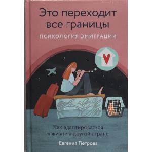 Это переходит все границы: Психология эмиграции. Как адаптироваться к жизни в другой стране (2024)