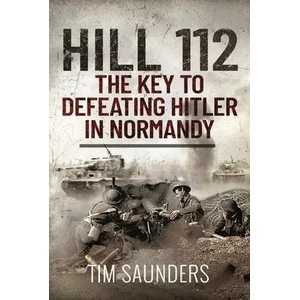 Hill 112: The Key to defeating Hitler in Normandy | TIM SAUNDERS (ISBN: 9781399010474)