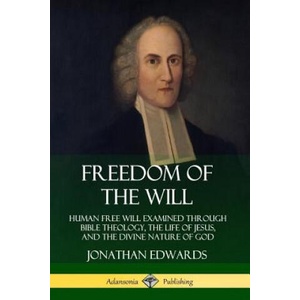 Freedom of the Will: Human Free Will Examined Through Bible Theology, the Life of Jesus, and the Divine Nature of God | Jonathan Edwards (ISBN: 9780359733828)