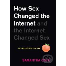 How Sex Changed the Internet and the Internet Changed Sex: An Unexpected History Cole Samantha