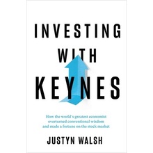 Investing with Keynes: How the World's Greatest Economist Overturned Conventional Wisdom and Made a Fortune on the Stock Market Walsh Justyn
