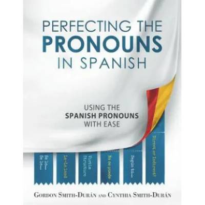 Perfecting the Pronouns in Spanish: A workbook designed with you in mind. | MR Gordon Smith-Duran, Mrs Cynthia Smith-Duran