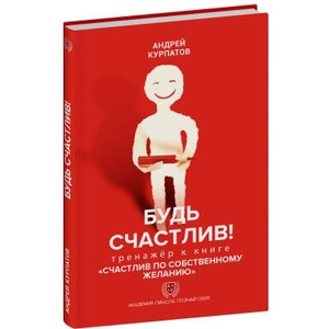 Книга-тренажёр "Будь счастлив! " к бестселлеру Андрея Курпатова "Счастлив по собственному желанию" | Андрей Курпатов (2023)