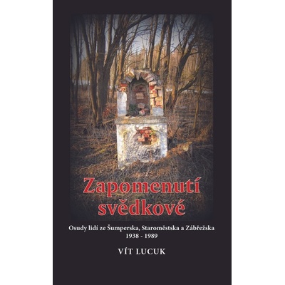 Zapomenutí svědkové - Osudy lidí ze Šumperska, Staroměstska a Zábřežska 1938 – 1989 - Vít Lucuk