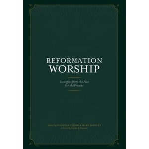 Reformation Worship: Liturgies from the Past for the Present | Jonathan Gibson, Mark Earngey (2018)