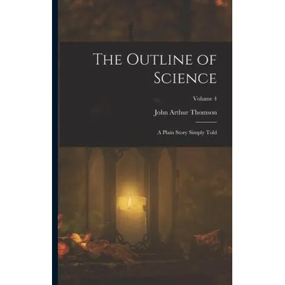 The Outline of Science: A Plain Story Simply Told; Volume 4 | John Arthur Thomson