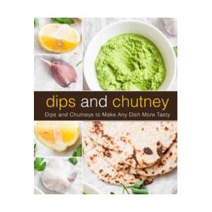Dips and Chutney: Dips and Chutneys to Make Any Dish More Tasty (2nd Edition) | Booksumo Press (ISBN: 9781686321009)