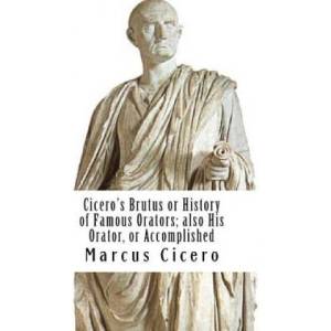 Cicero's Brutus or History of Famous Orators; also His Orator, or Accomplished | Marcus Tullius Cicero (ISBN: 9781977512277)