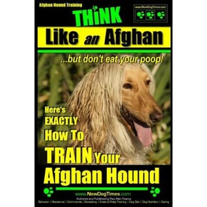 Afghan Hound Training Think Like an Afghan But Don't Eat Your Poop! : Here's Exactly How to Train Your Afghan Hound | MR Paul Allen Pearce (ISBN: 9781508549000)