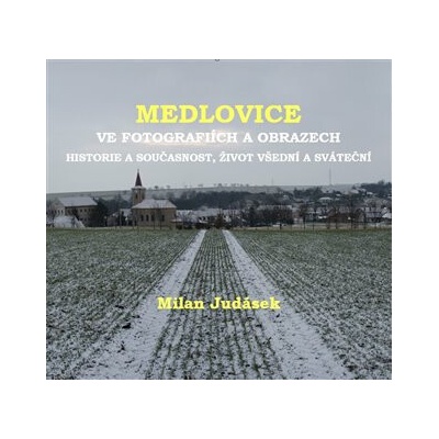 Medlovice ve fotografiích a obrazech. Historie a současnost, život všední a sváteční - Milan Judásek