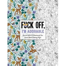 Fuck Off, Im Adorable: Let Off Steam with 50 Cute & Curse-Filled Coloring Pages