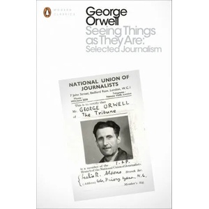 Seeing Things as They Are: Selected Journalism and Other Writings | George Orwell (2016)