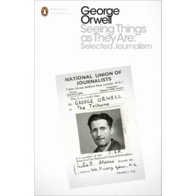 Seeing Things as They Are: Selected Journalism and Other Writings | George Orwell