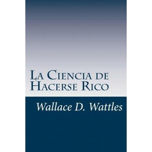 La Ciencia de Hacerse Rico: Un manual práctico para volverse rico | Wallace D Wattles (ISBN: 9781536932638)