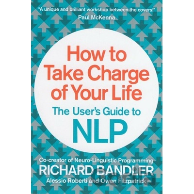How to Take Charge of Your Life: The User's G- Richard Bandler , Owen Fitzpat
