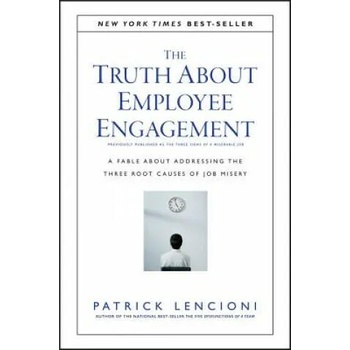 Truth About Employee Engagement - A Fable About Adressing the Three Root Causes of Job Misery