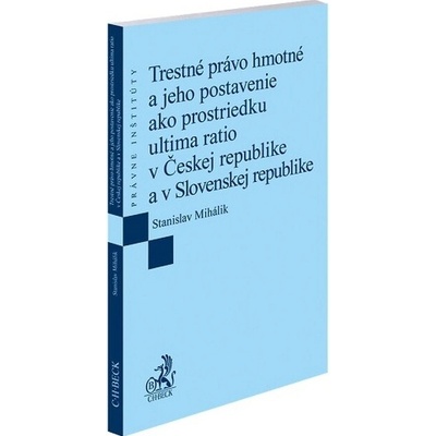 Trestné právo hmotné a jeho postavenie ako prostriedku ultima ratio v Českej republike a v Slovenskej republike - Stanislav Mihálik