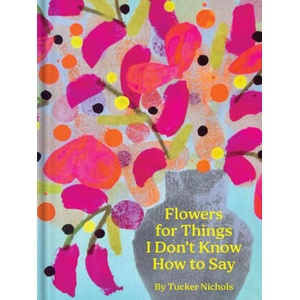Flowers for Things I Don't Know How to Say | Nichols, Tucker (ISBN: 9781797228945)