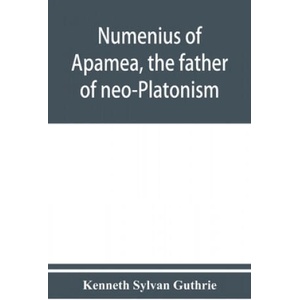 Numenius of Apamea, the father of neo-Platonism; works, biography, message, sources, and influence | Kenneth Sylvan Guthrie (ISBN: 9789353950729)