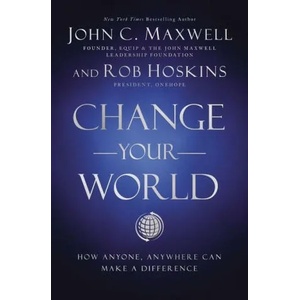 Change Your World: How Anyone, Anywhere Can Make a Difference | John C. Maxwell, Rob Hoskins (ISBN: 9781400222315)