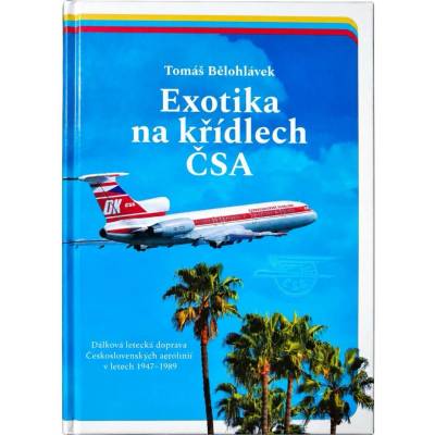 Exotika na křídlech ČSA - Dálková letecká doprava Československých aerolinií v letech 1947–1989 - Tomáš Bělohlávek