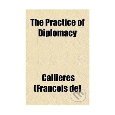 The Practice of Diplomacy - Franois de Callires