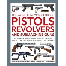 Pistols, Revolvers and Submachine Guns, The World Encyclopedia of, An illustrated historical reference to over 500 military, law enforcement and antiq Anness Publishing
