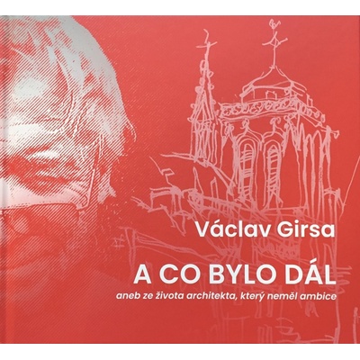 A co bylo dál aneb ze života architekta, který neměl ambice - Václav Girsa