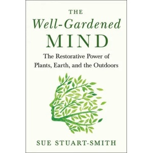 The Well-Gardened Mind: The Restorative Power of Nature | Sue Stuart-Smith (ISBN: 9781476794464)