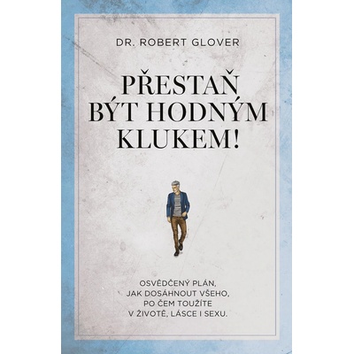 Přestaň být hodným klukem! - Osvědčený plán, jak dosáhnout všeho, po čem toužíte v životě, lásce i sexu - Robert Glover