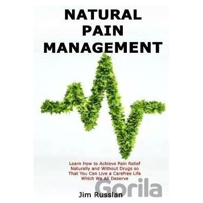 Natural Pain Management: Learn How to Achieve Pain Relief Naturally and Without Drugs so That You Can Live a Carefree Life Which
