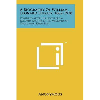 A Biography of William Leonard Hurley, 1862-1928: Compiled After His Death from Records and from the Memories of Those Who Knew Him" - ""