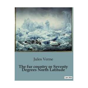 The fur country or Seventy Degrees North Latitude | Verne (ISBN: 9791041951567)
