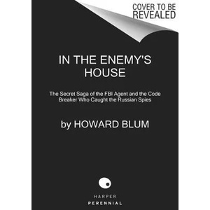 In the Enemy's House: The Secret Saga of the FBI Agent and the Code Breaker Who Caught the Russian Spies | Howard Blum (ISBN: 9780062458261)