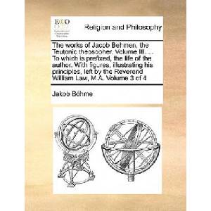 works of Jacob Behmen, the Teutonic theosopher. Volume III. . . . To which is prefixed, the life of the author. With figures, illustrating his principle | Jakob Bhme (ISBN: 9781171079651)