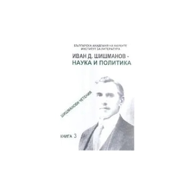 Иван Д. Шишманов - наука и политика: Шишманови четения, книга 3