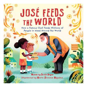 José Feeds the World: How a Famous Chef Feeds Millions of People in Need Around the World